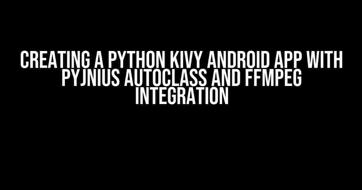 Creating a Python Kivy Android App with Pyjnius Autoclass and FFMPEG Integration