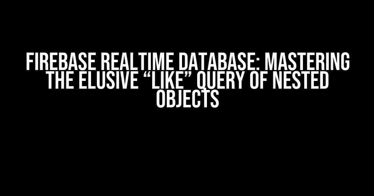 Firebase Realtime Database: Mastering the Elusive “Like” Query of Nested Objects