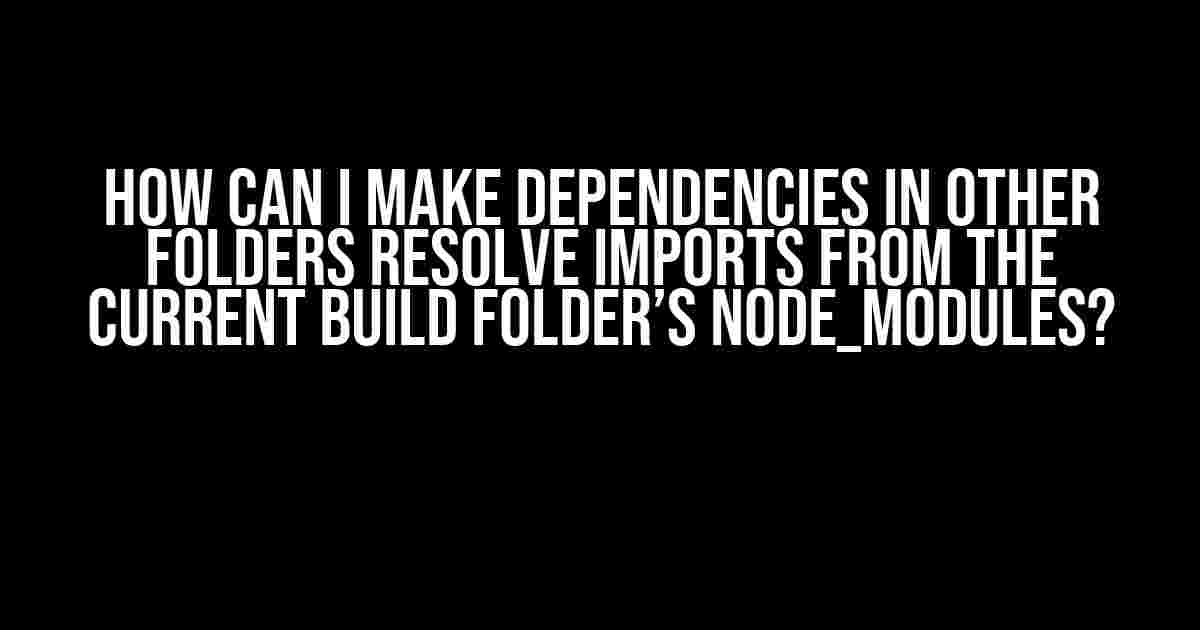 How can I make dependencies in other folders resolve imports from the current build folder’s node_modules?