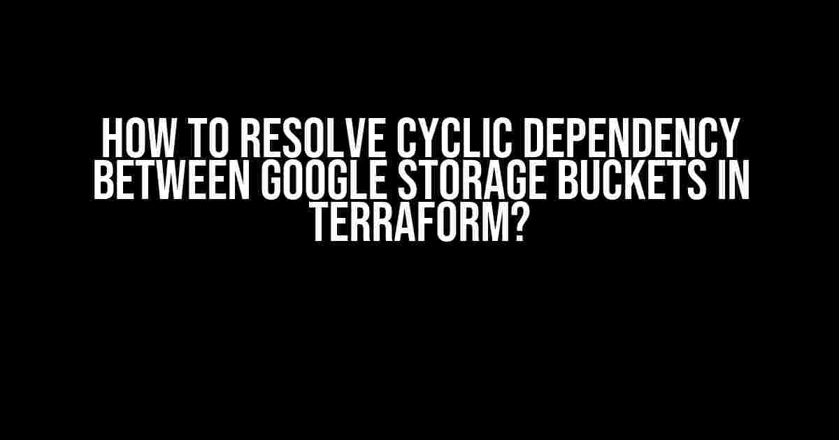 How to Resolve Cyclic Dependency Between Google Storage Buckets in Terraform?