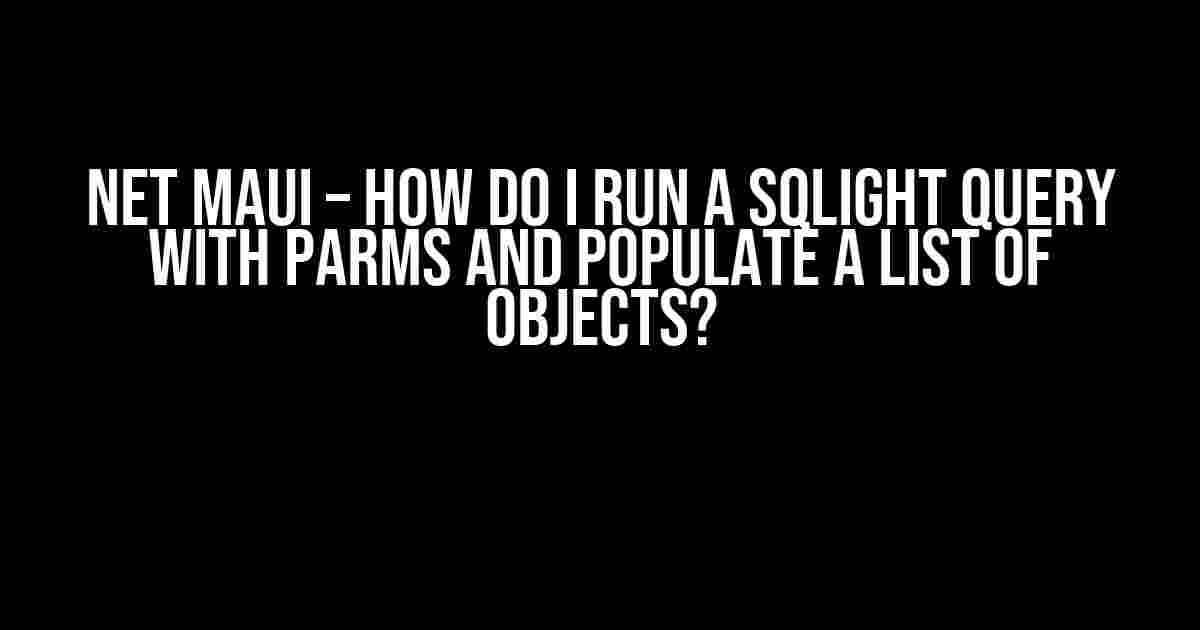 NET Maui – How do I run a SQLight query with parms and populate a List of objects?