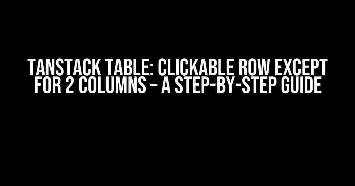 Tanstack Table: Clickable Row Except for 2 Columns – A Step-by-Step Guide