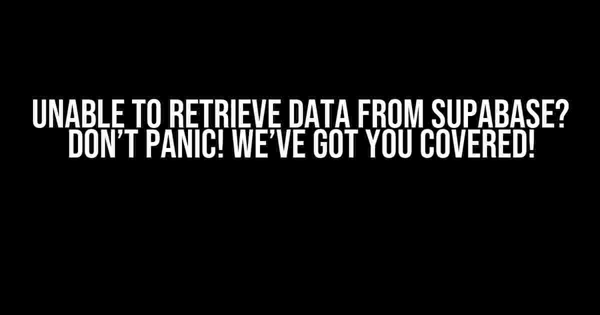 Unable to Retrieve Data from Supabase? Don’t Panic! We’ve Got You Covered!