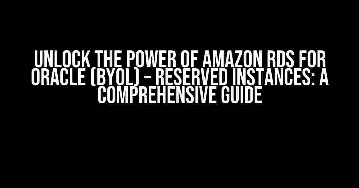 Unlock the Power of Amazon RDS for Oracle (BYOL) – Reserved Instances: A Comprehensive Guide