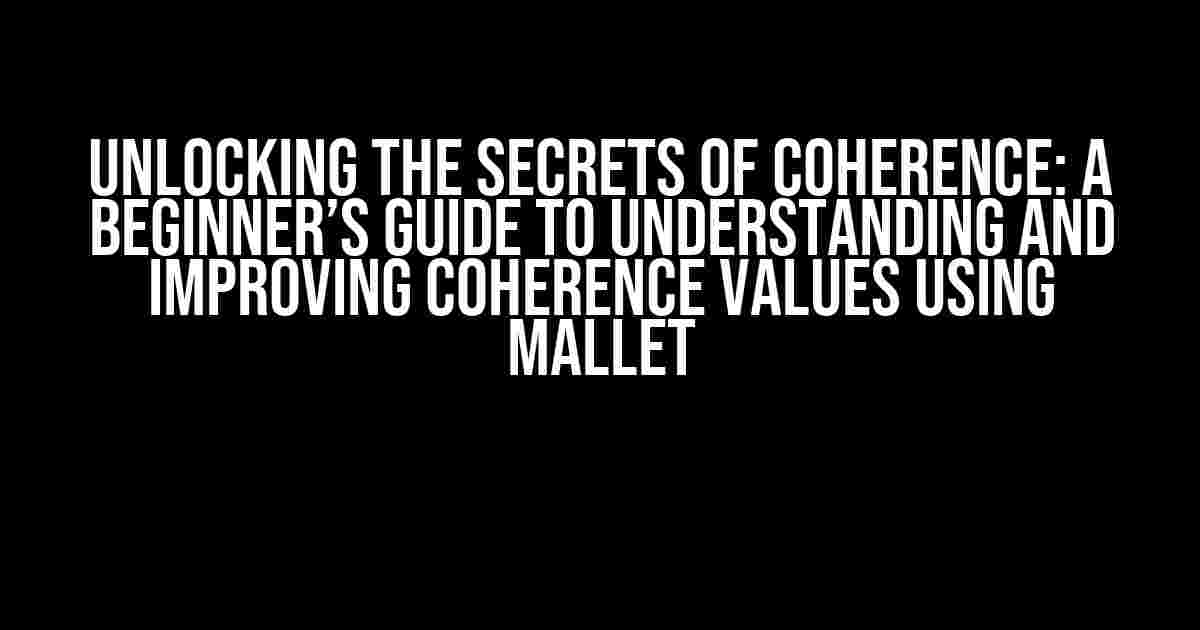 Unlocking the Secrets of Coherence: A Beginner’s Guide to Understanding and Improving Coherence Values using Mallet