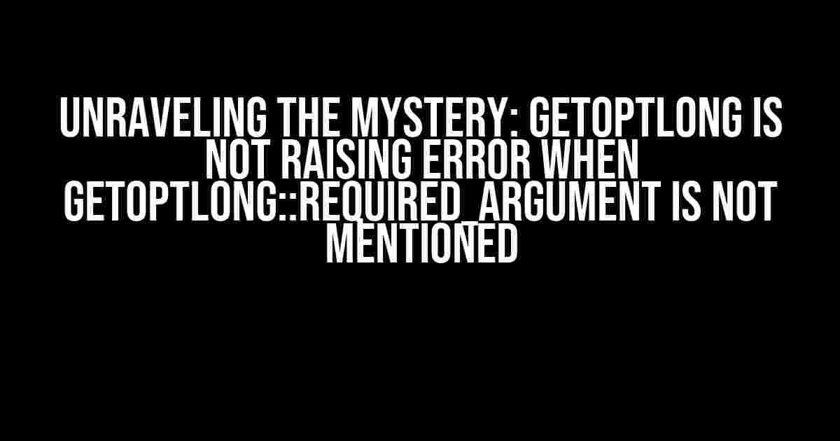 Unraveling the Mystery: GetoptLong is not Raising Error when GetoptLong::REQUIRED_ARGUMENT is not Mentioned