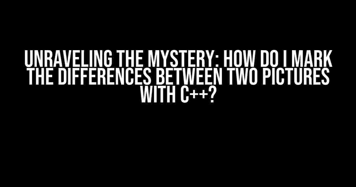 Unraveling the Mystery: How do I Mark the Differences between Two Pictures with C++?